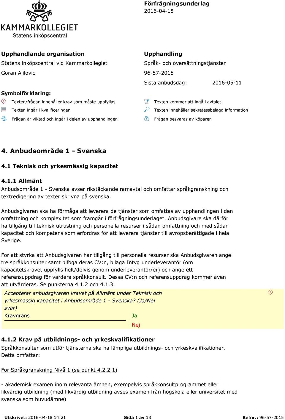 innehåller sekretessbelagd information Frågan besvaras av köparen 4. Anbudsområde 1 