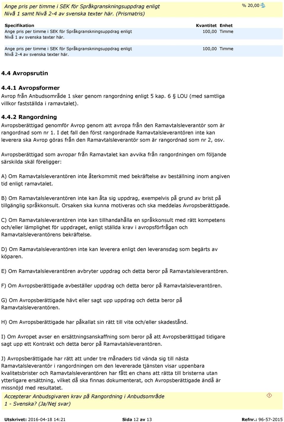 Kvantitet Enhet 100,00 Timme Ange pris per timme i SEK för Språkgranskningsuppdrag enligt Nivå 2-4 av svenska texter här. 100,00 Timme 4.4 Avropsrutin 4.4.1 Avropsformer Avrop från Anbudsområde 1 sker genom rangordning enligt 5 kap.