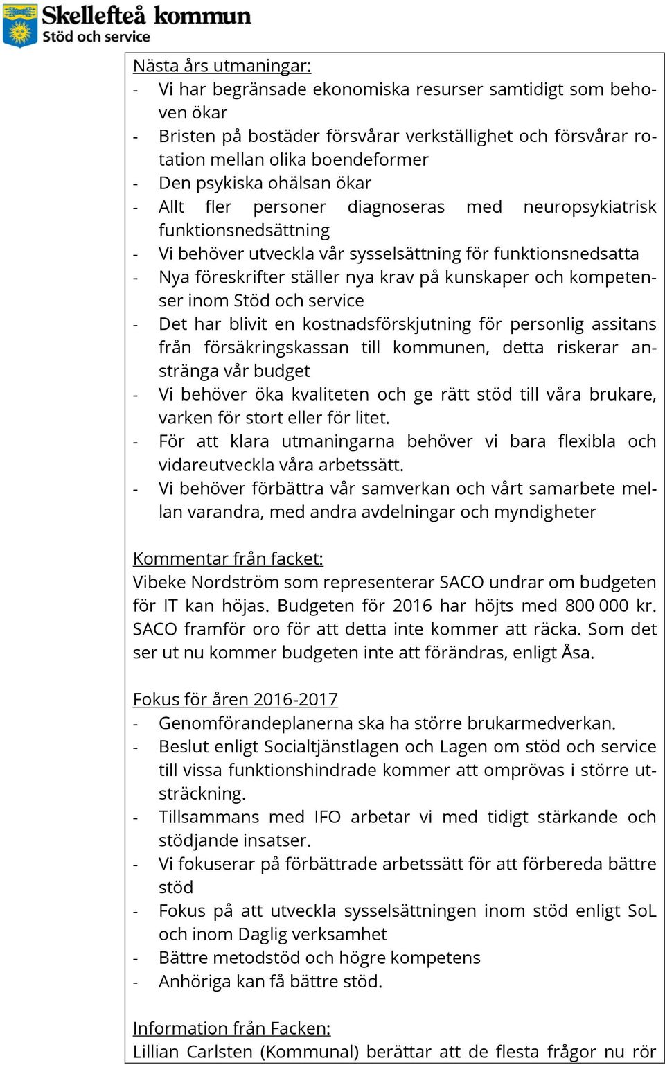 och kompetenser inom Stöd och service - Det har blivit en kostnadsförskjutning för personlig assitans från försäkringskassan till kommunen, detta riskerar anstränga vår budget - Vi behöver öka