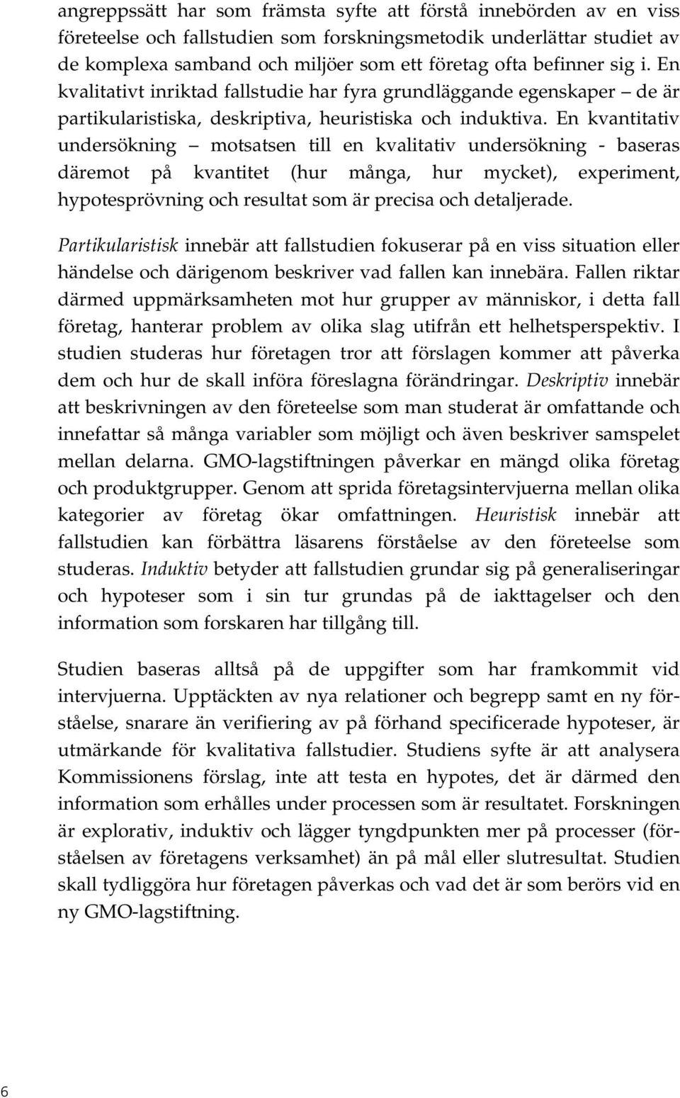 En kvantitativ undersökning motsatsen till en kvalitativ undersökning - baseras däremot på kvantitet (hur många, hur mycket), experiment, hypotesprövning och resultat som är precisa och detaljerade.