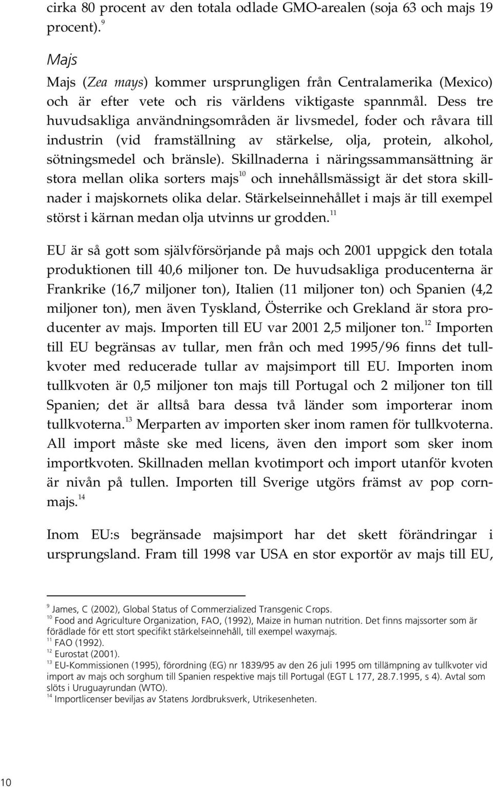 Dess tre huvudsakliga användningsområden är livsmedel, foder och råvara till industrin (vid framställning av stärkelse, olja, protein, alkohol, sötningsmedel och bränsle).