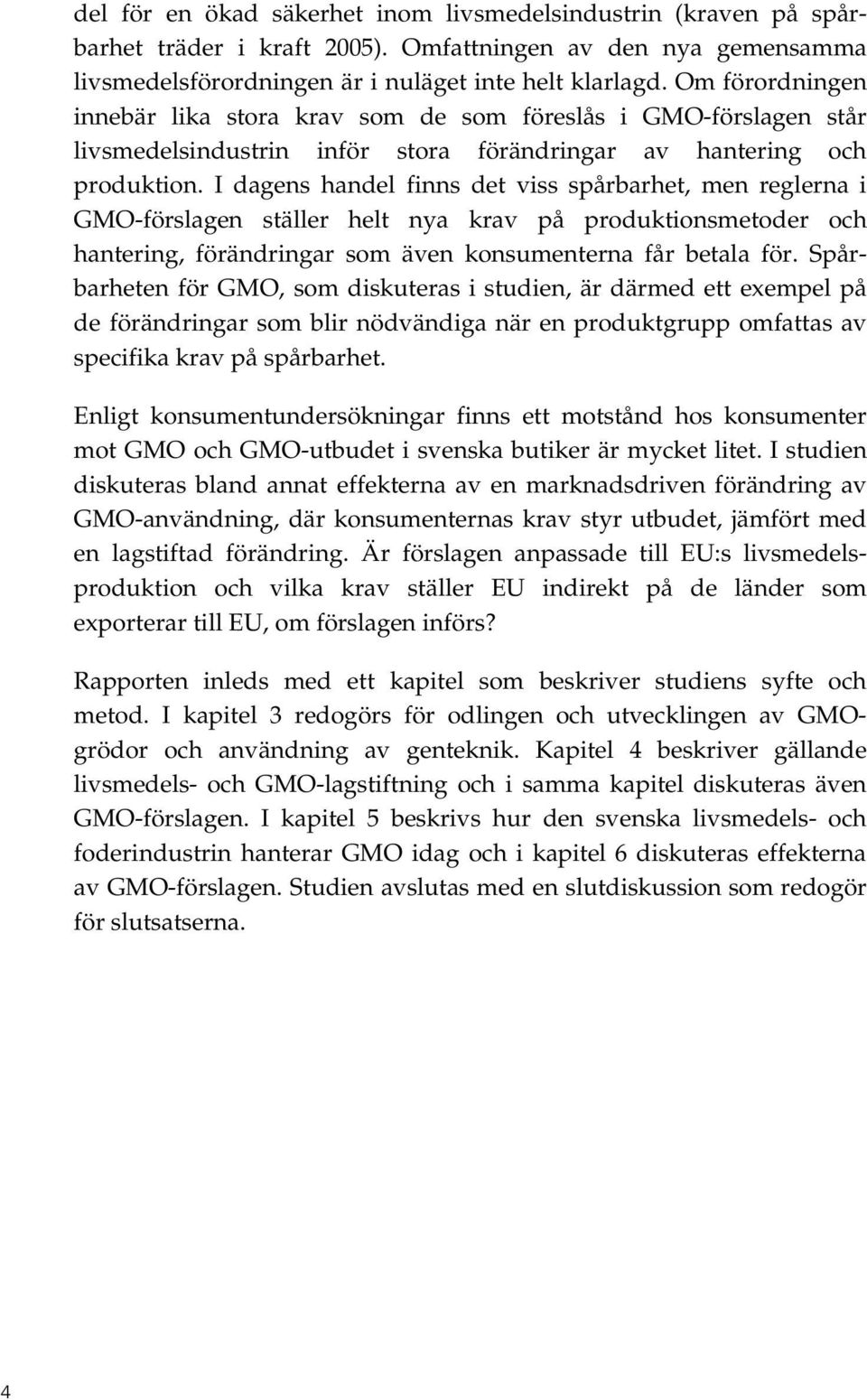 I dagens handel finns det viss spårbarhet, men reglerna i GMO-förslagen ställer helt nya krav på produktionsmetoder och hantering, förändringar som även konsumenterna får betala för.