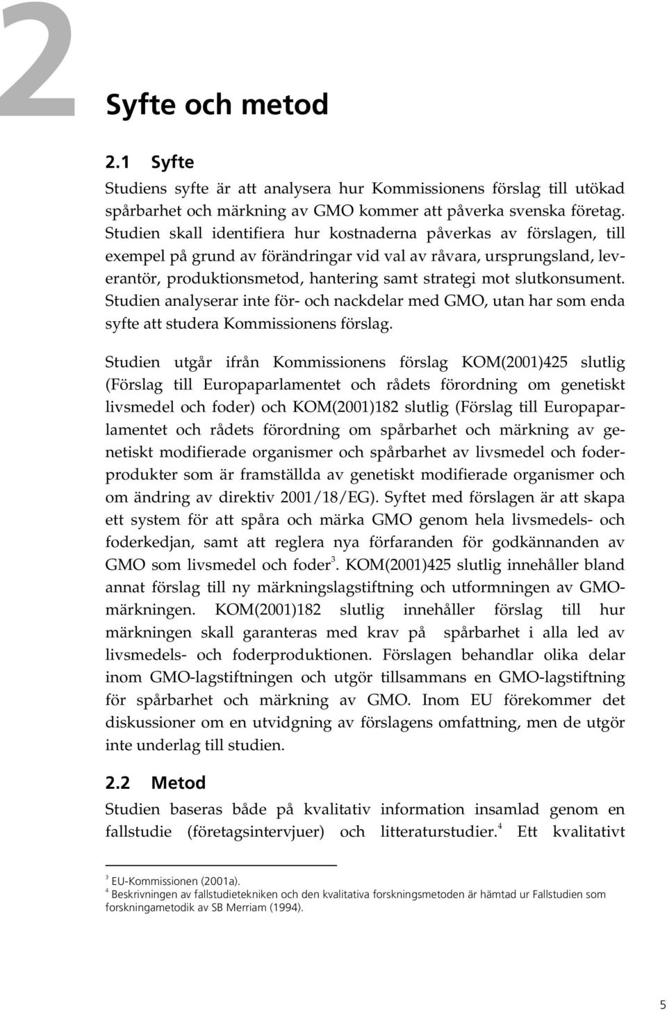 slutkonsument. Studien analyserar inte för- och nackdelar med GMO, utan har som enda syfte att studera Kommissionens förslag.