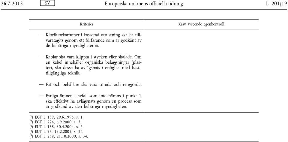 Om en kabel innehåller organiska beläggningar (plaster), ska dessa ha avlägsnats i enlighet med bästa tillgängliga teknik. Fat och behållare ska vara tömda och rengjorda.