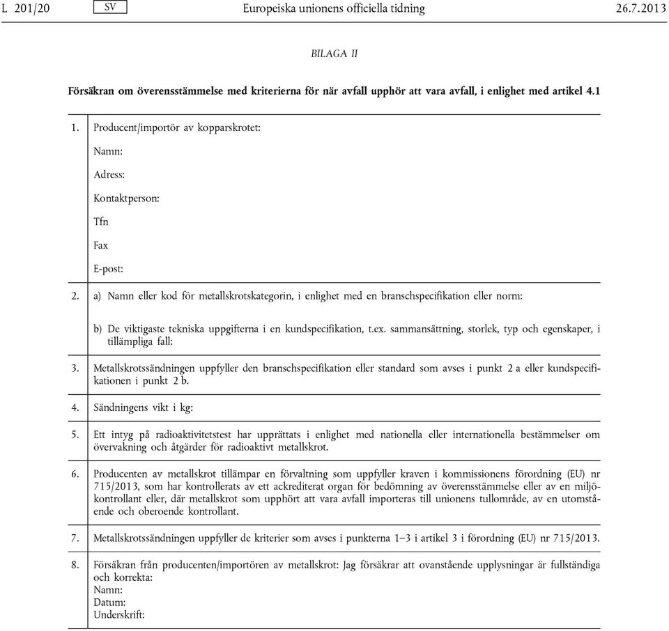 a) Namn eller kod för metallskrotskategorin, i enlighet med en branschspecifikation eller norm: b) De viktigaste tekniska uppgifterna i en kundspecifikation, t.ex.