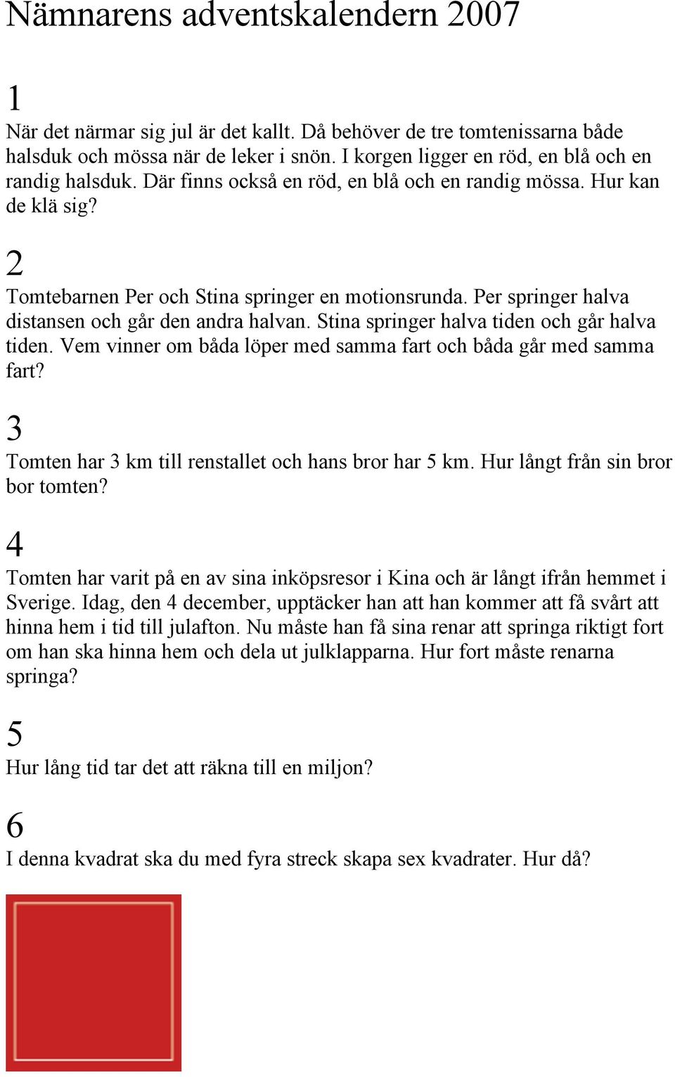 Stina springer halva tiden och går halva tiden. Vem vinner om båda löper med samma fart och båda går med samma fart? 3 Tomten har 3 km till renstallet och hans bror har 5 km.