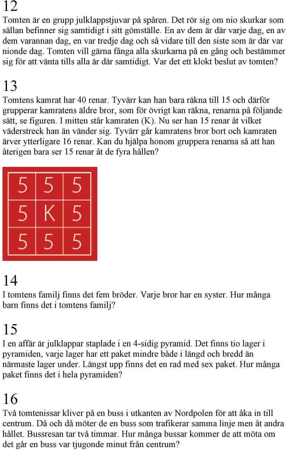 Tomten vill gärna fånga alla skurkarna på en gång och bestämmer sig för att vänta tills alla är där samtidigt. Var det ett klokt beslut av tomten? 13 Tomtens kamrat har 40 renar.