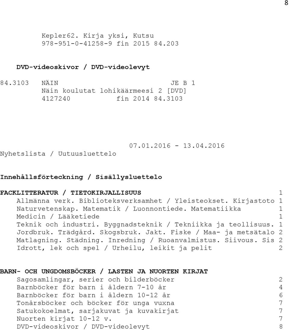 Kirjastoto 1 Naturvetenskap. Matematik / Luonnontiede. Matematiikka 1 Medicin / Lääketiede 1 Teknik och industri. Byggnadsteknik / Tekniikka ja teollisuus. 1 Jordbruk. Trädgård. Skogsbruk. Jakt.