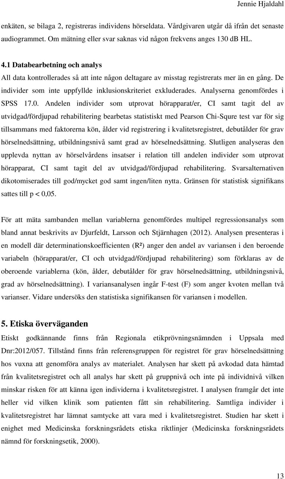 Analyserna genomfördes i SPSS 17.0.