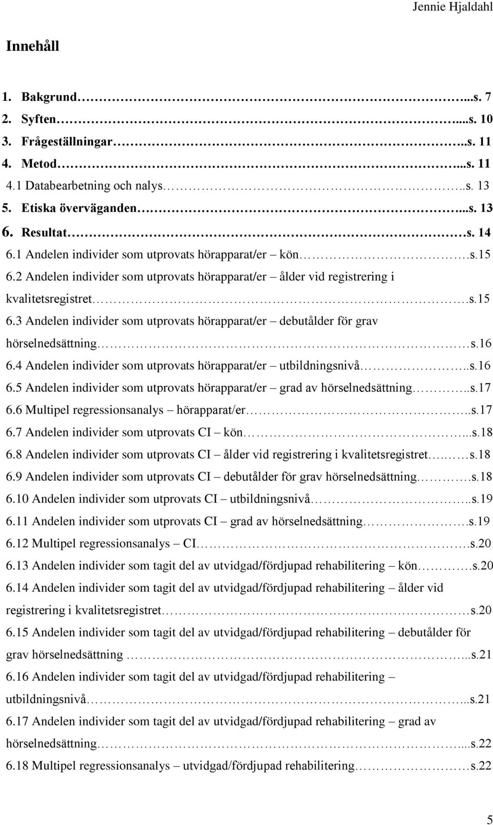 16 6.4 Andelen individer som utprovats hörapparat/er utbildningsnivå..s.16 6.5 Andelen individer som utprovats hörapparat/er grad av hörselnedsättning..s.17 6.