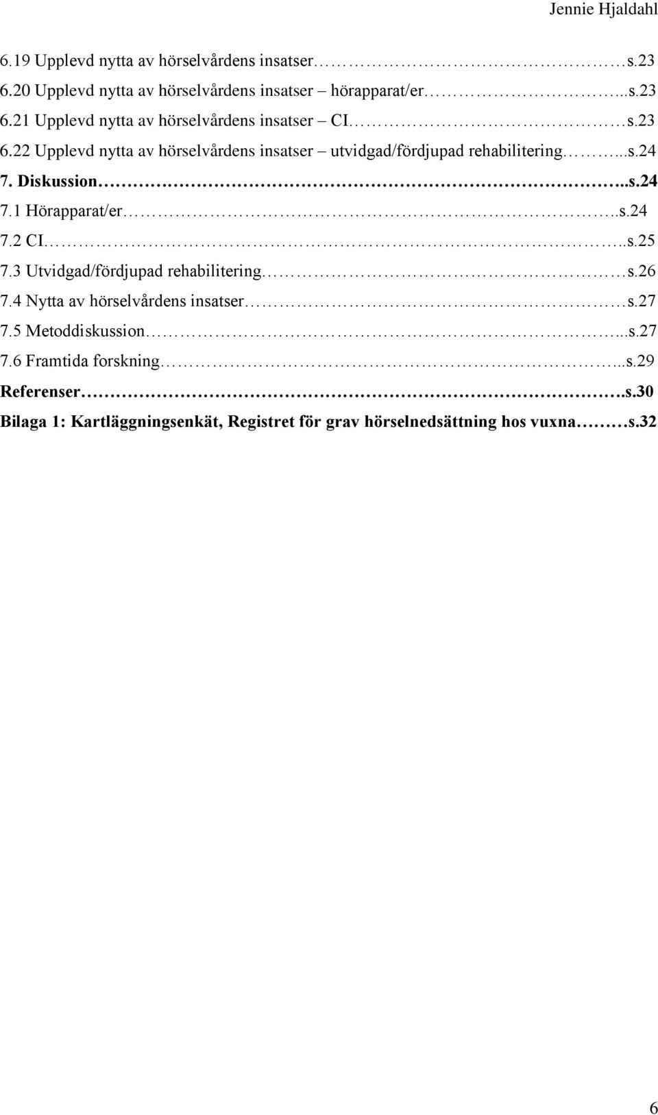 .s.25 7.3 Utvidgad/fördjupad rehabilitering s.26 7.4 Nytta av hörselvårdens insatser s.27 7.5 Metoddiskussion...s.27 7.6 Framtida forskning.