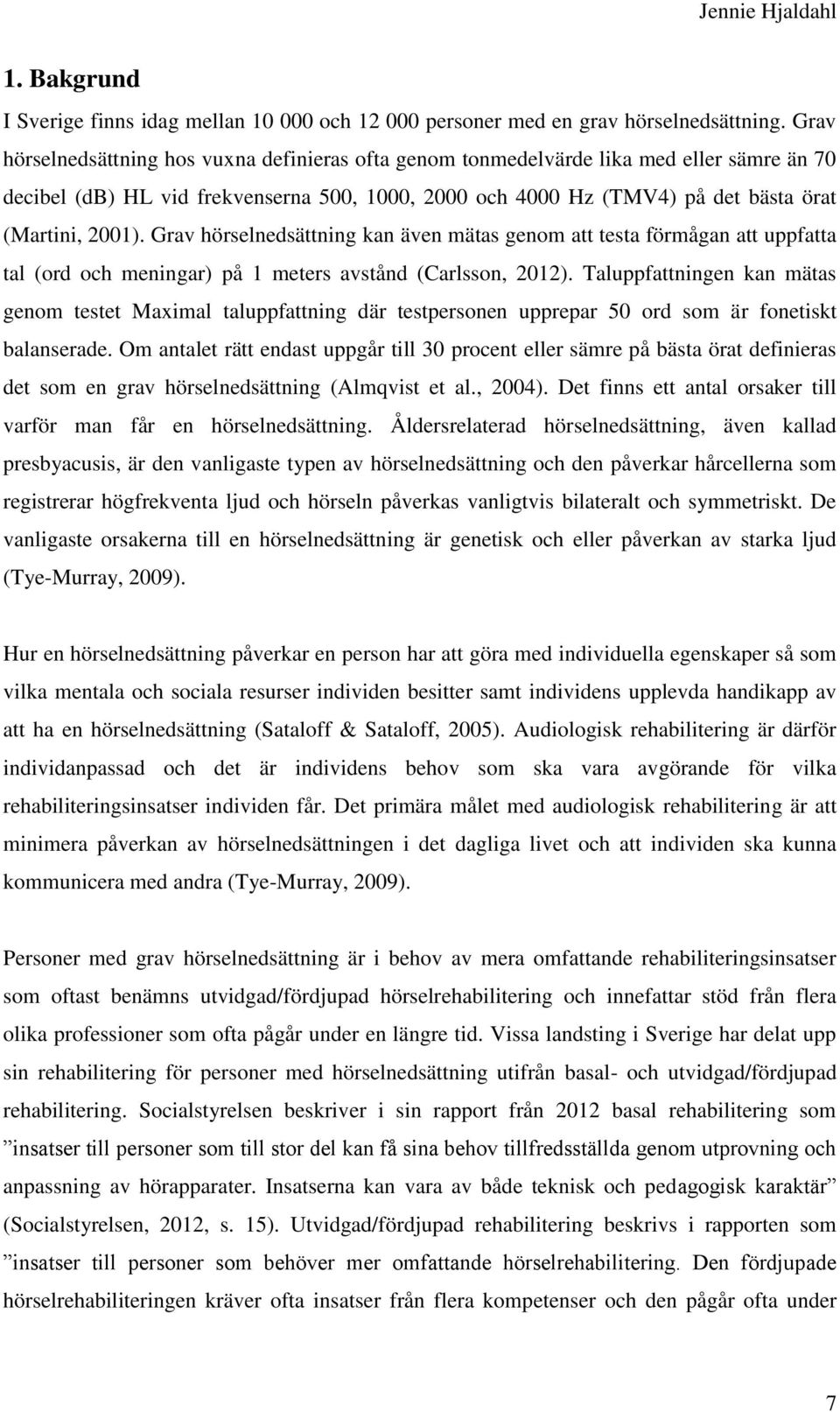 Grav hörselnedsättning kan även mätas genom att testa förmågan att uppfatta tal (ord och meningar) på 1 meters avstånd (Carlsson, 2012).