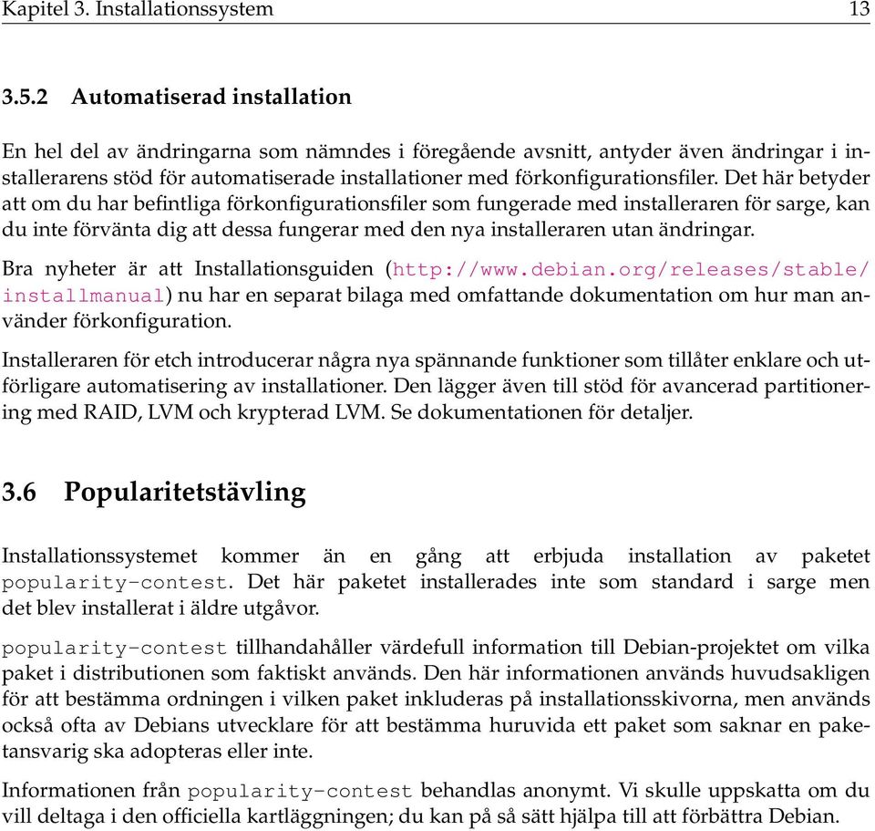 Det här betyder att om du har befintliga förkonfigurationsfiler som fungerade med installeraren för sarge, kan du inte förvänta dig att dessa fungerar med den nya installeraren utan ändringar.