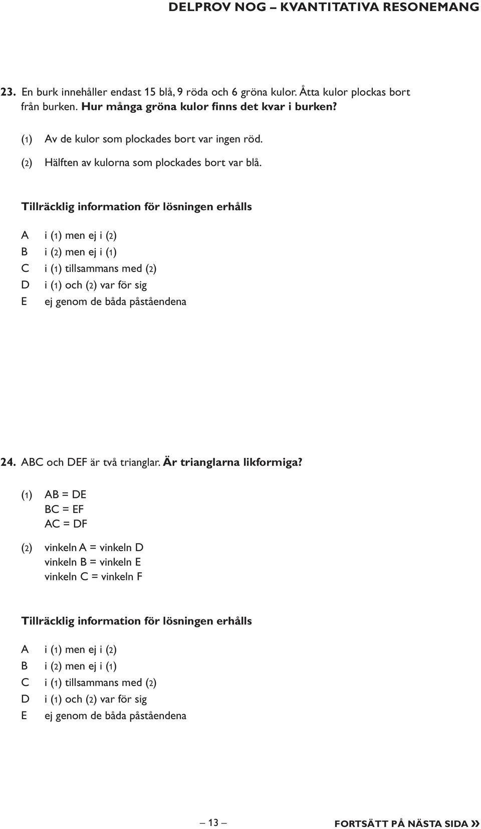 Tillräcklig information för lösningen erhålls i (1) men ej i (2) i (2) men ej i (1) i (1) tillsammans med (2) i (1) och (2) var för sig E ej genom de båda påståendena 24.