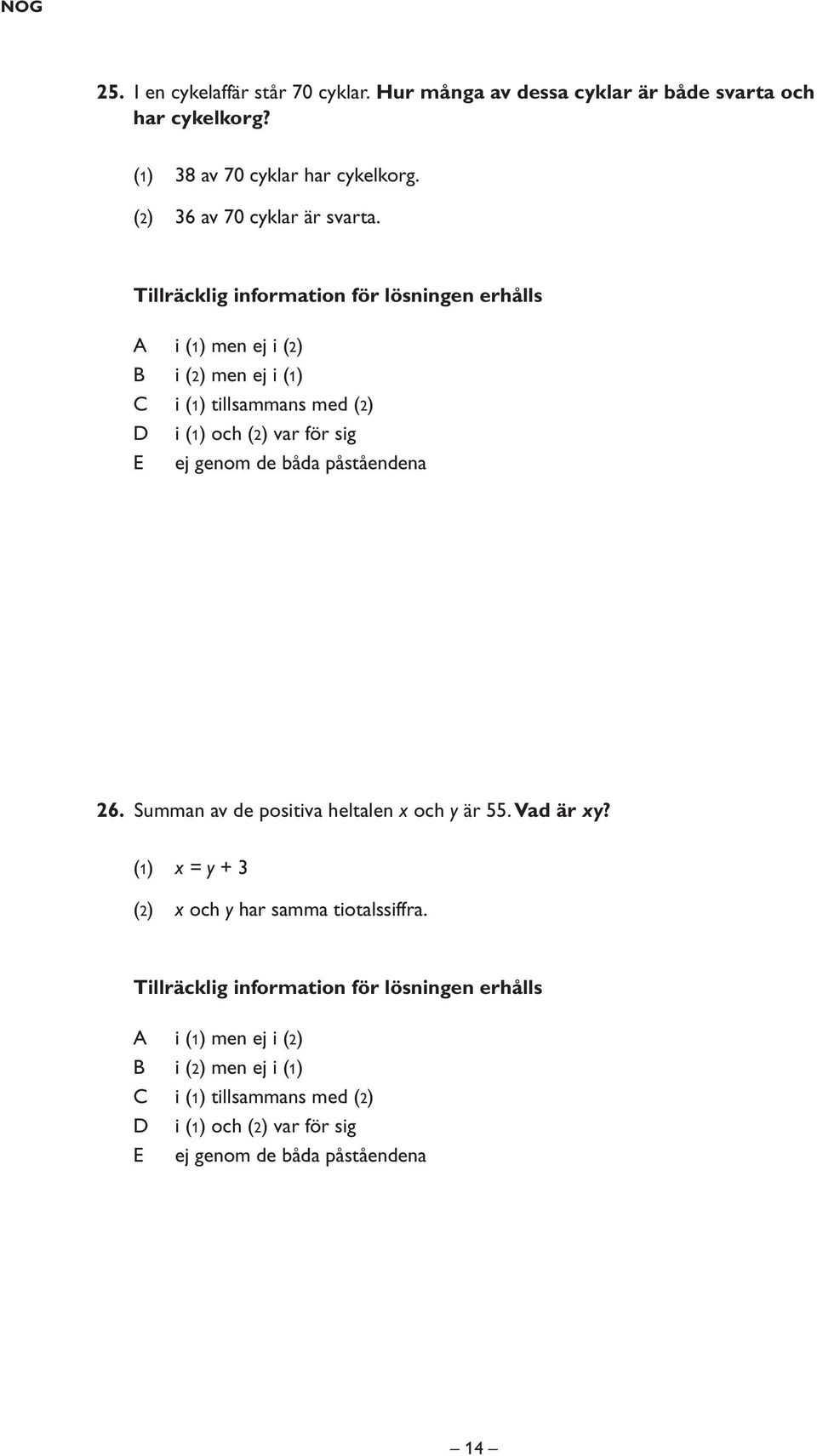 Tillräcklig information för lösningen erhålls i (1) men ej i (2) i (2) men ej i (1) i (1) tillsammans med (2) i (1) och (2) var för sig E ej genom de