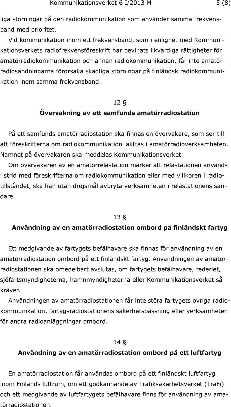 radiokommunikation, får inte amatörradiosändningarna förorsaka skadliga störningar på finländsk radiokommunikation inom samma frekvensband.