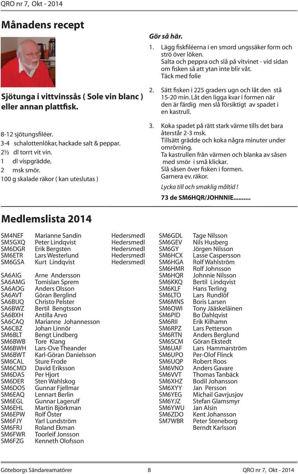 Salta och peppra och slå på vitvinet - vid sidan om fisken så att ytan inte blir våt. Täck med folie 2. Sätt fisken i 225 graders ugn och låt den stå 15-20 min.