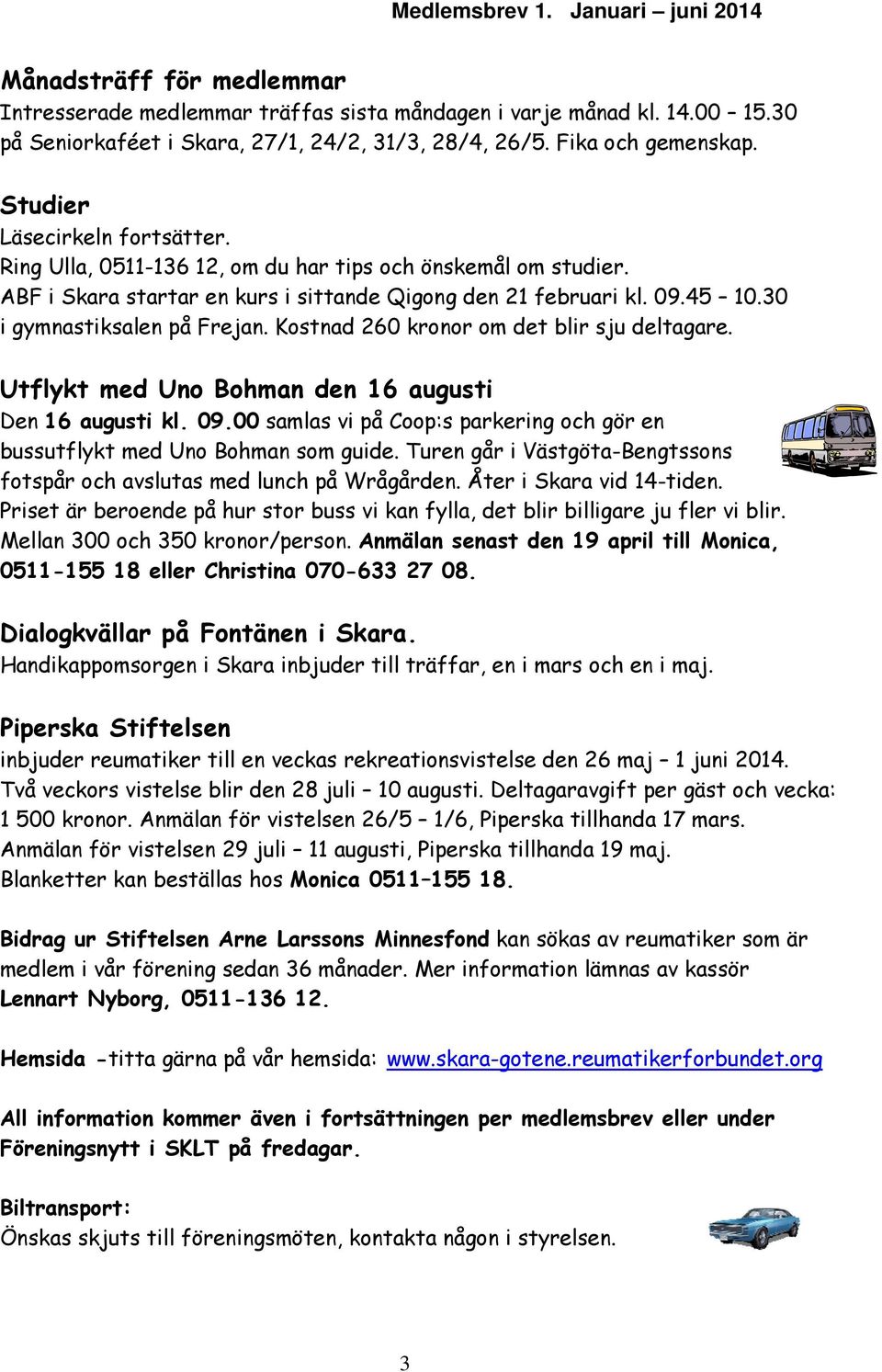 30 i gymnastiksalen på Frejan. Kostnad 260 kronor om det blir sju deltagare. Utflykt med Uno Bohman den 16 augusti Den 16 augusti kl. 09.