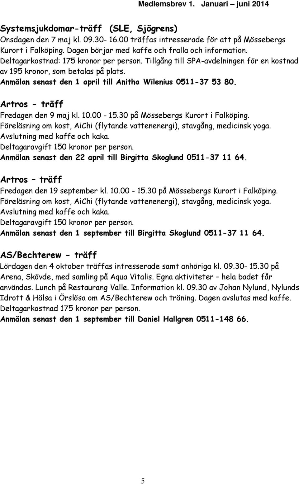 Artros - träff Fredagen den 9 maj kl. 10.00-15.30 på Mössebergs Kurort i Falköping. Föreläsning om kost, AiChi (flytande vattenenergi), stavgång, medicinsk yoga. Avslutning med kaffe och kaka.