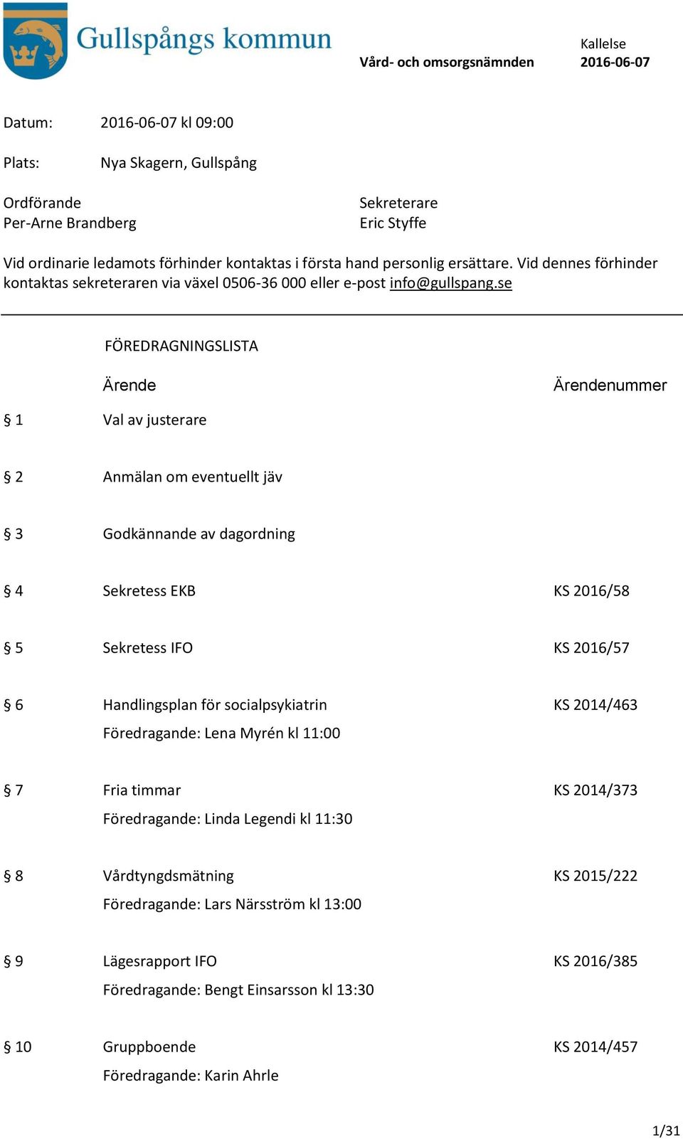 se FÖREDRAGNINGSLISTA Ärende Ärendenummer 1 Val av justerare 2 Anmälan om eventuellt jäv 3 Godkännande av dagordning 4 Sekretess EKB KS 2016/58 5 Sekretess IFO KS 2016/57 6 Handlingsplan för