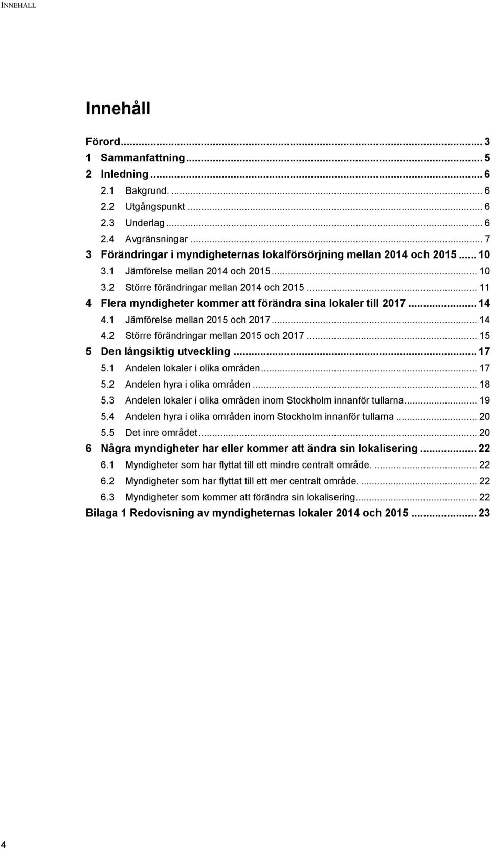 .. 11 4 Flera myndigheter kommer att förändra sina lokaler till 2017... 14 4.1 Jämförelse mellan 2015 och 2017... 14 4.2 Större förändringar mellan 2015 och 2017... 15 5 Den långsiktig utveckling.