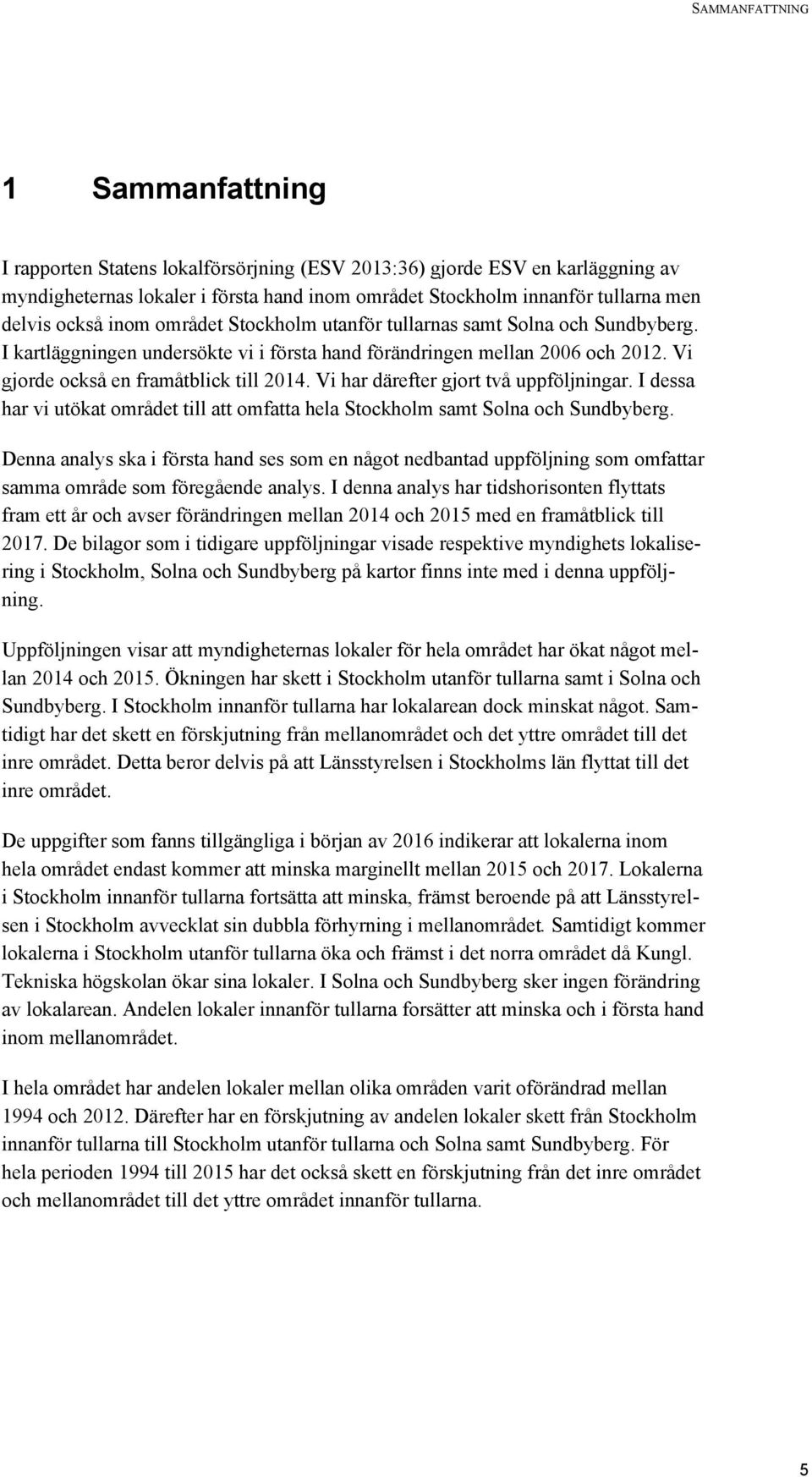 Vi gjorde också en framåtblick till 2014. Vi har därefter gjort två uppföljningar. I dessa har vi utökat området till att omfatta hela Stockholm samt Solna och Sundbyberg.