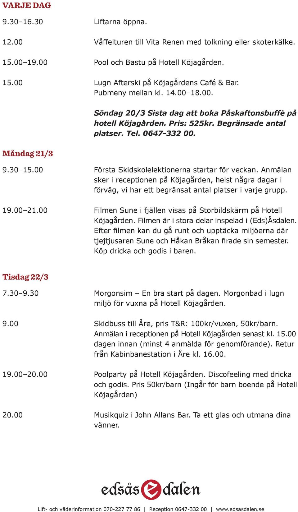 00 Första Skidskolelektionerna startar för veckan. Anmälan sker i receptionen på Köjagården, helst några dagar i förväg, vi har ett begränsat antal platser i varje grupp. 19.00 21.