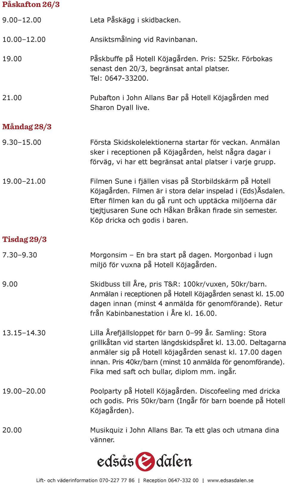 Anmälan sker i receptionen på Köjagården, helst några dagar i förväg, vi har ett begränsat antal platser i varje grupp. 19.00 21.00 Filmen Sune i fjällen visas på Storbildskärm på Hotell Köjagården.