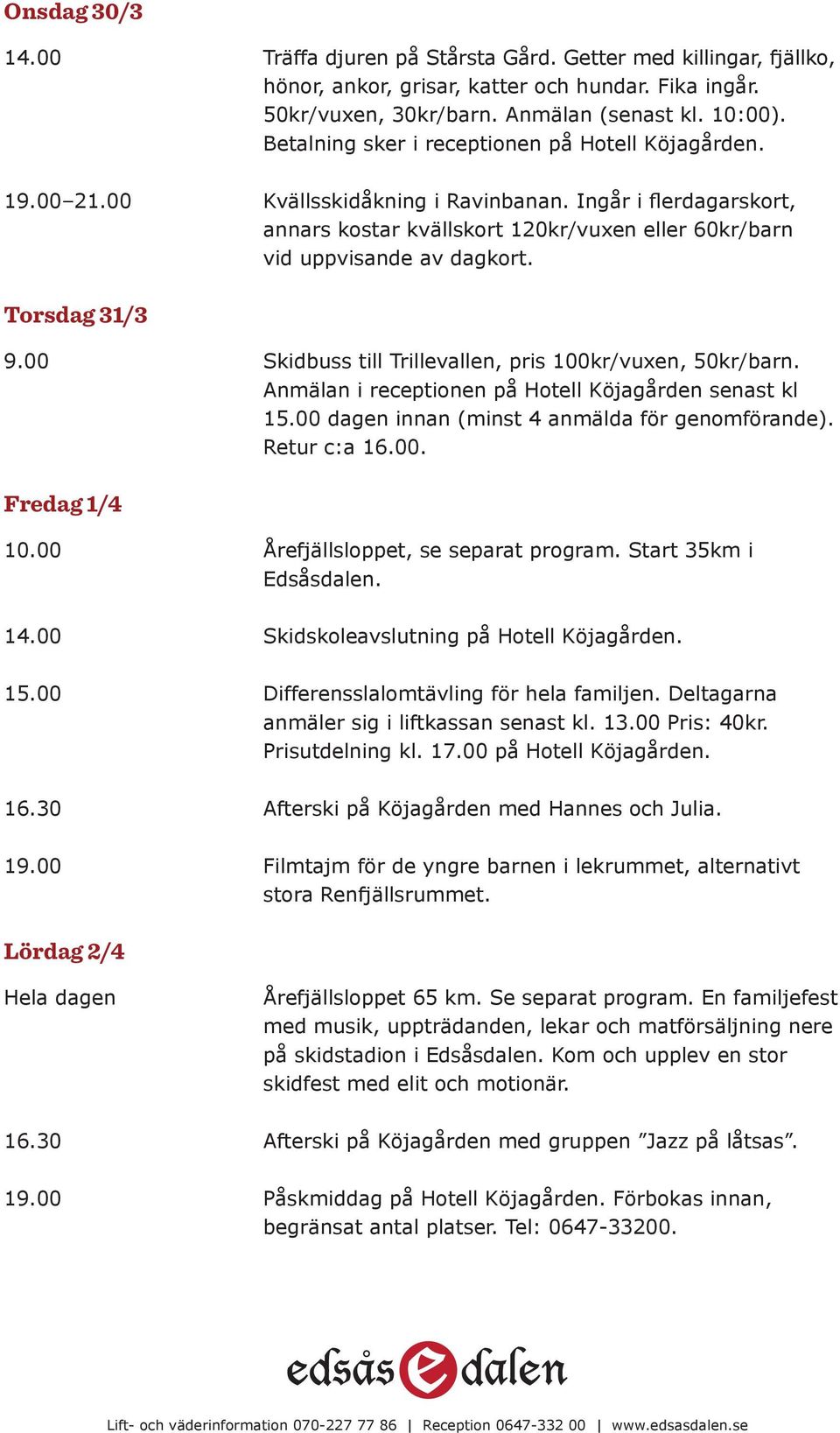 Torsdag 31/3 9.00 Skidbuss till Trillevallen, pris 100kr/vuxen, 50kr/barn. Anmälan i receptionen på Hotell Köjagården senast kl 15.00 dagen innan (minst 4 anmälda för genomförande). Retur c:a 16.00. Fredag 1/4 10.