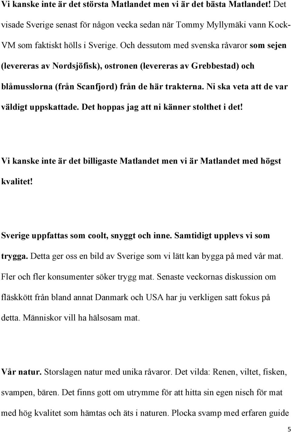 Ni ska veta att de var väldigt uppskattade. Det hoppas jag att ni känner stolthet i det! Vi kanske inte är det billigaste Matlandet men vi är Matlandet med högst kvalitet!