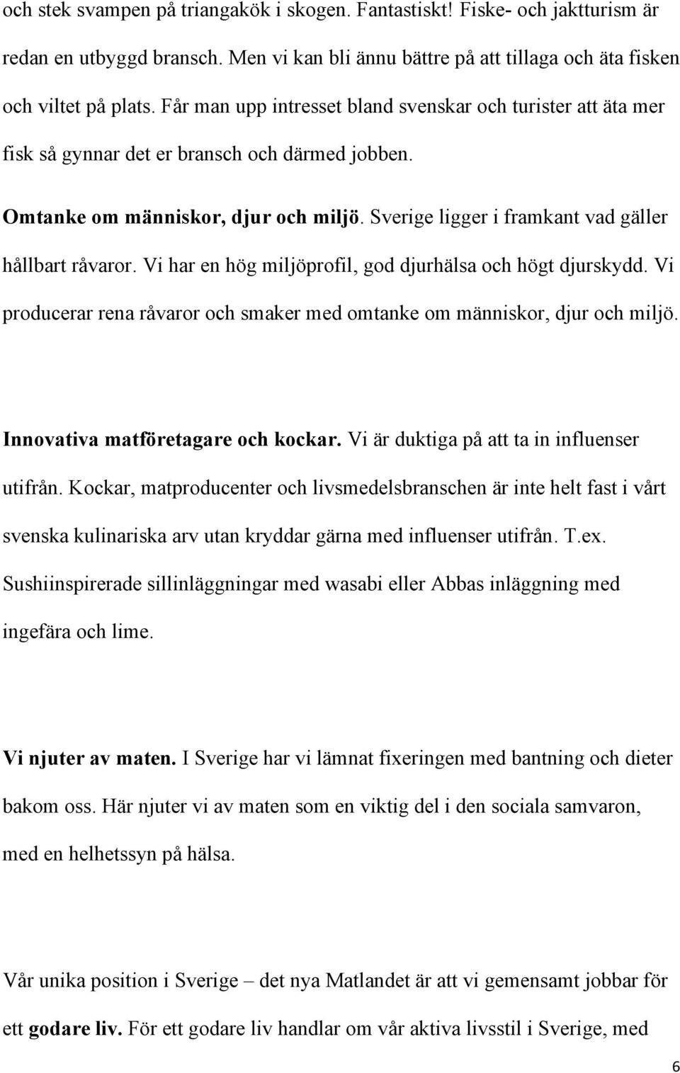 Sverige ligger i framkant vad gäller hållbart råvaror. Vi har en hög miljöprofil, god djurhälsa och högt djurskydd. Vi producerar rena råvaror och smaker med omtanke om människor, djur och miljö.