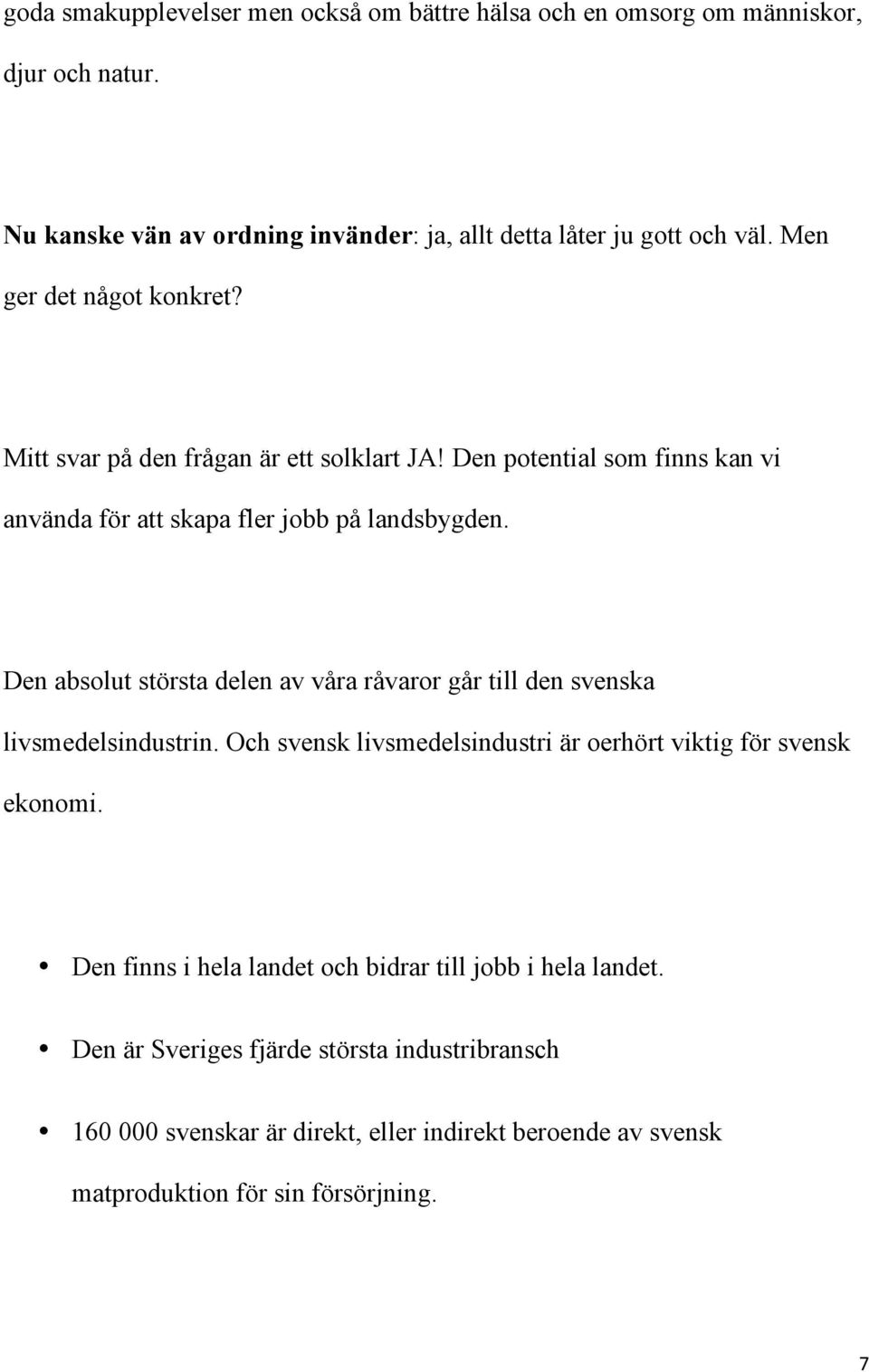 Den absolut största delen av våra råvaror går till den svenska livsmedelsindustrin. Och svensk livsmedelsindustri är oerhört viktig för svensk ekonomi.