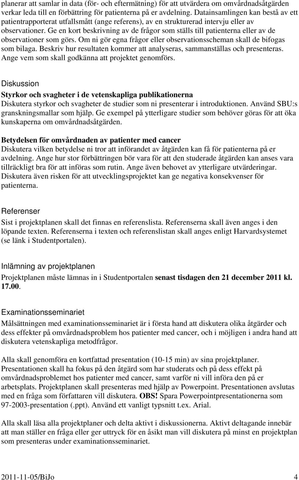 Ge en kort beskrivning av de frågor som ställs till patienterna eller av de observationer som görs. Om ni gör egna frågor eller observationsscheman skall de bifogas som bilaga.