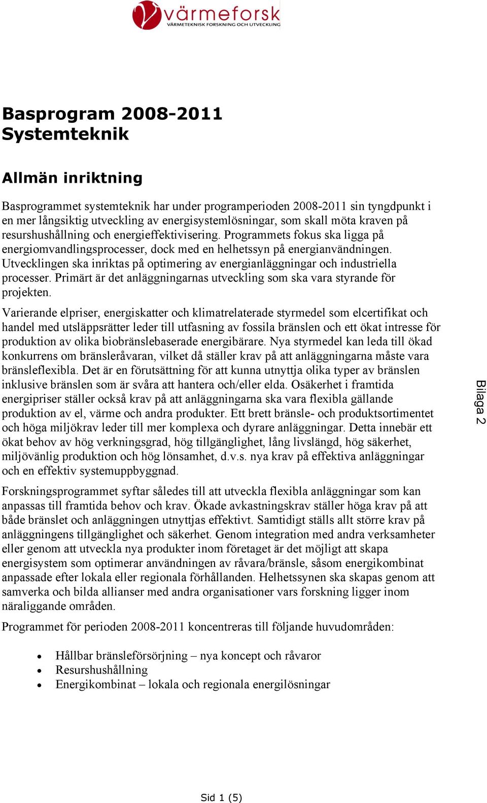 Utvecklingen ska inriktas på optimering av energianläggningar och industriella processer. Primärt är det anläggningarnas utveckling som ska vara styrande för projekten.
