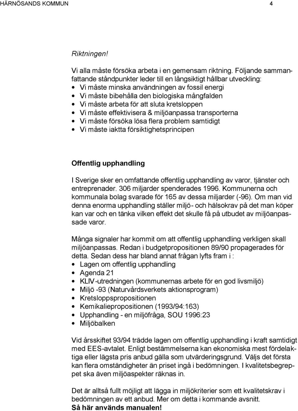 sluta kretsloppen Vi måste effektivisera & miljöanpassa transporterna Vi måste försöka lösa flera problem samtidigt Vi måste iaktta försiktighetsprincipen Offentlig upphandling I Sverige sker en