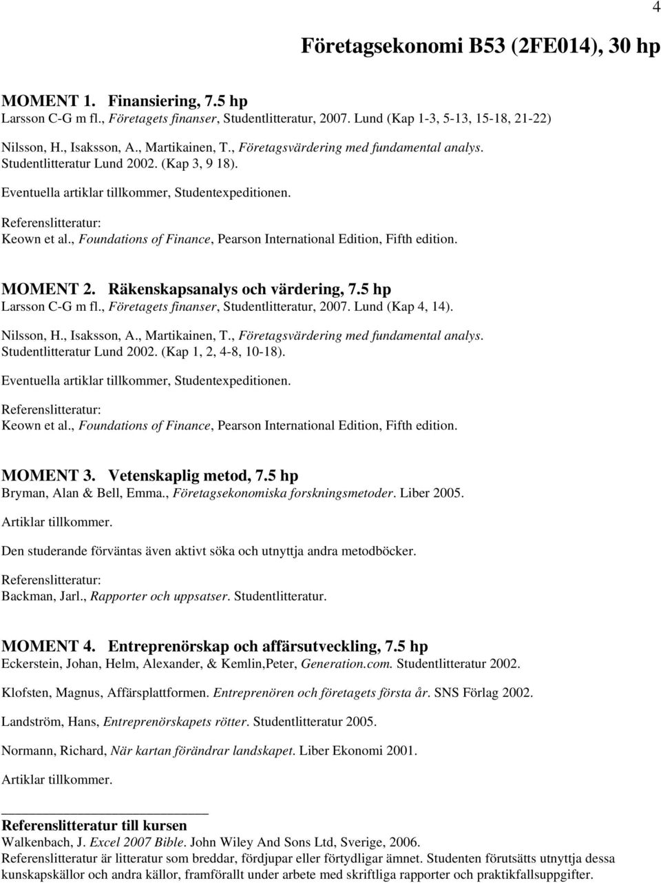 , Foundations of Finance, Pearson International Edition, Fifth edition. MOMENT 2. Räkenskapsanalys och värdering, 7.5 hp Larsson C-G m fl., Företagets finanser, Studentlitteratur, 2007.