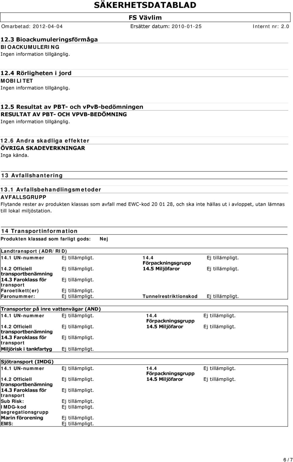 1 Avfallsbehandlingsmetoder AVFALLSGRUPP Flytande rester av produkten klassas som avfall med EWC kod 20 01 28, och ska inte hällas ut i avloppet, utan lämnas till lokal miljöstation.