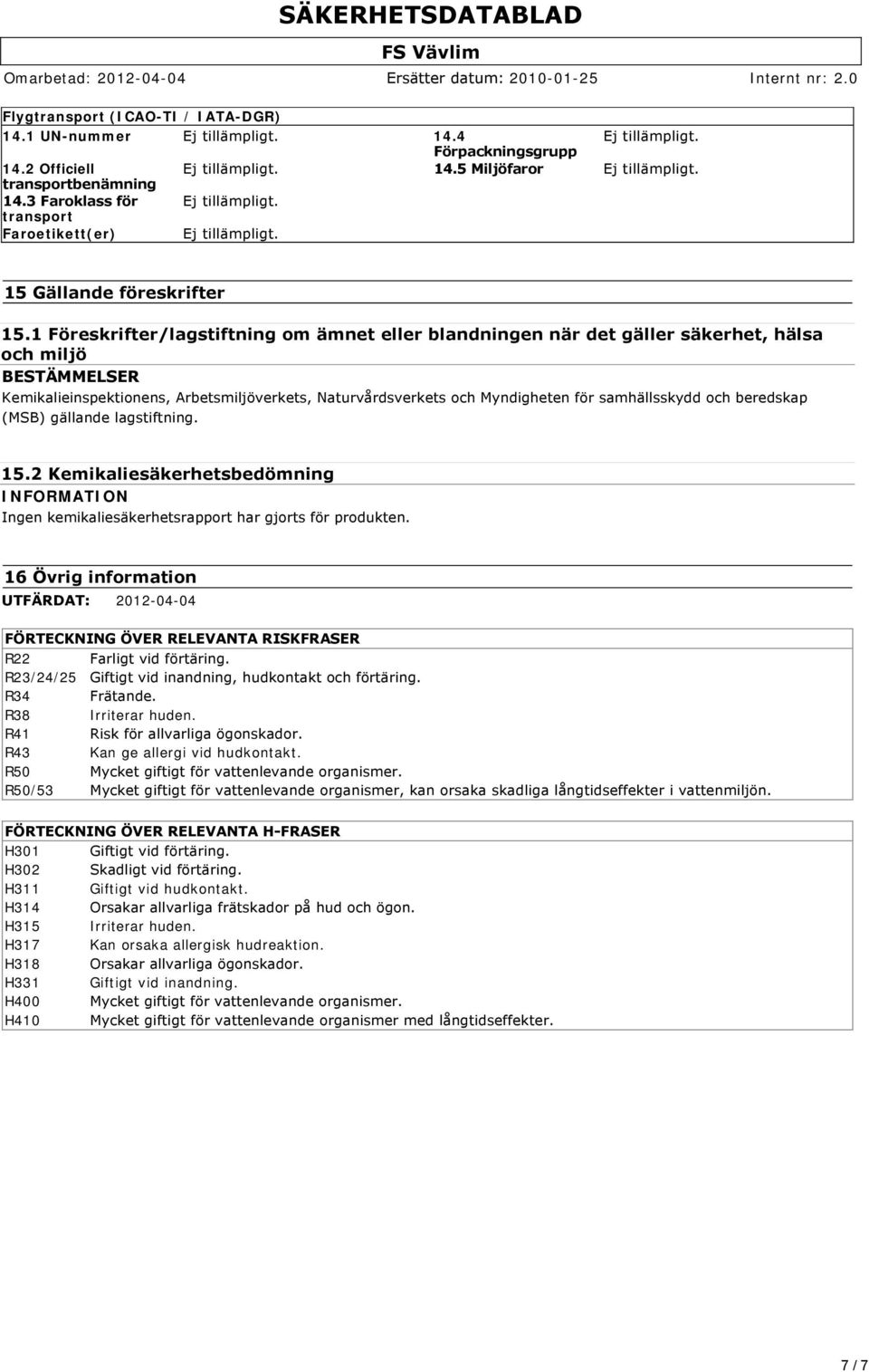 samhällsskydd och beredskap (MSB) gällande lagstiftning. 15.2 Kemikaliesäkerhetsbedömning INFORMATION Ingen kemikaliesäkerhetsrapport har gjorts för produkten.