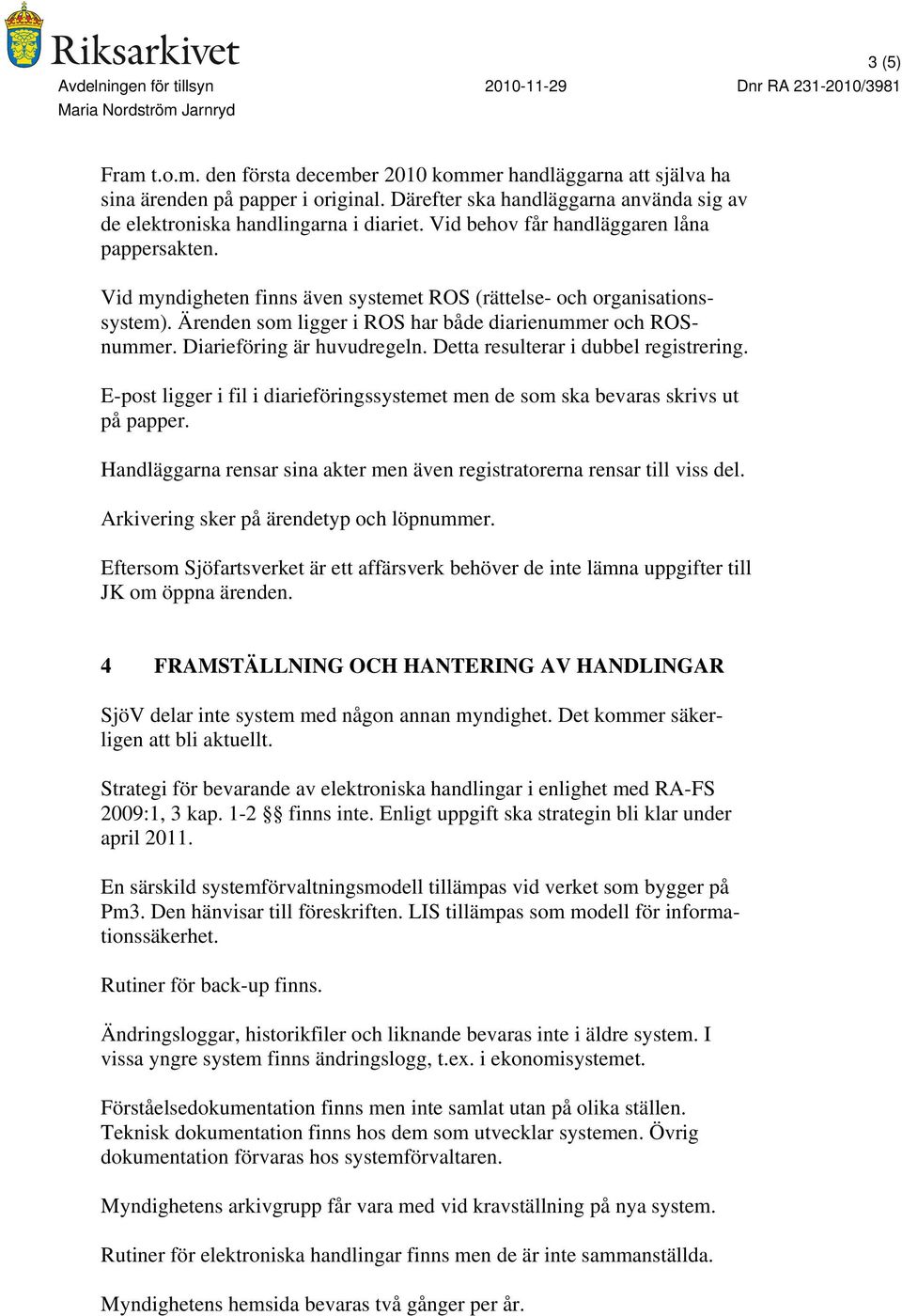 Diarieföring är huvudregeln. Detta resulterar i dubbel registrering. E-post ligger i fil i diarieföringssystemet men de som ska bevaras skrivs ut på papper.