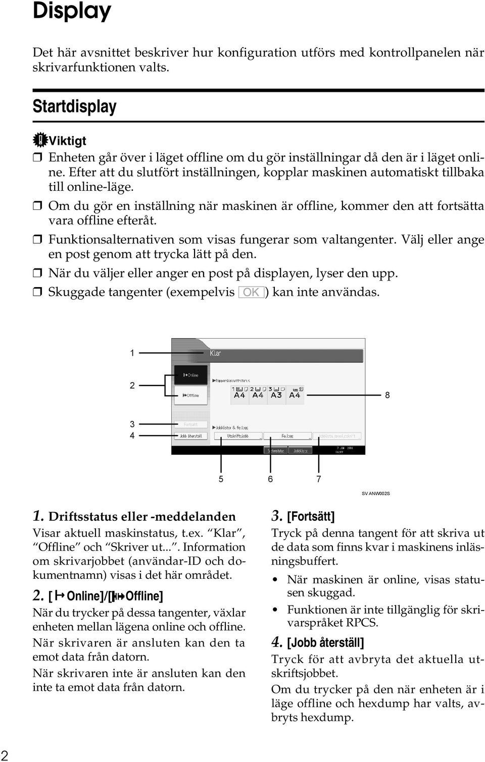 Om du gör en inställning när maskinen är offline, kommer den att fortsätta vara offline efteråt. Funktionsalternativen som visas fungerar som valtangenter.