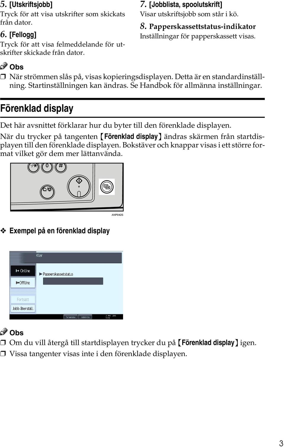 Detta är en standardinställning. Startinställningen kan ändras. Se Handbok för allmänna inställningar. Förenklad display Det här avsnittet förklarar hur du byter till den förenklade displayen.