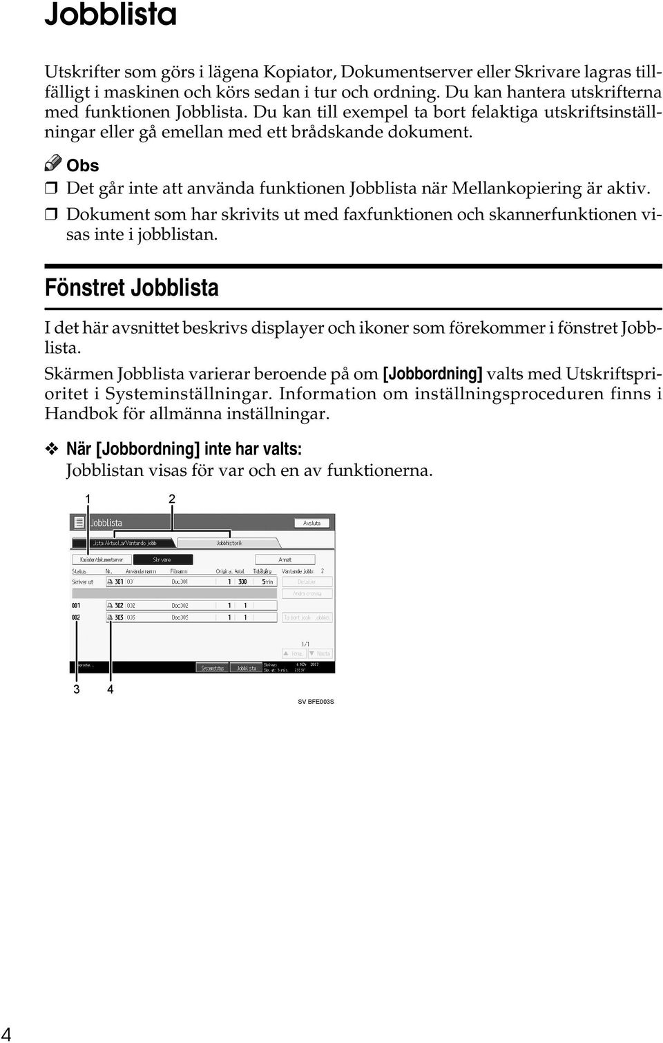 Dokument som har skrivits ut med faxfunktionen och skannerfunktionen visas inte i jobblistan. Fönstret Jobblista I det här avsnittet beskrivs displayer och ikoner som förekommer i fönstret Jobblista.