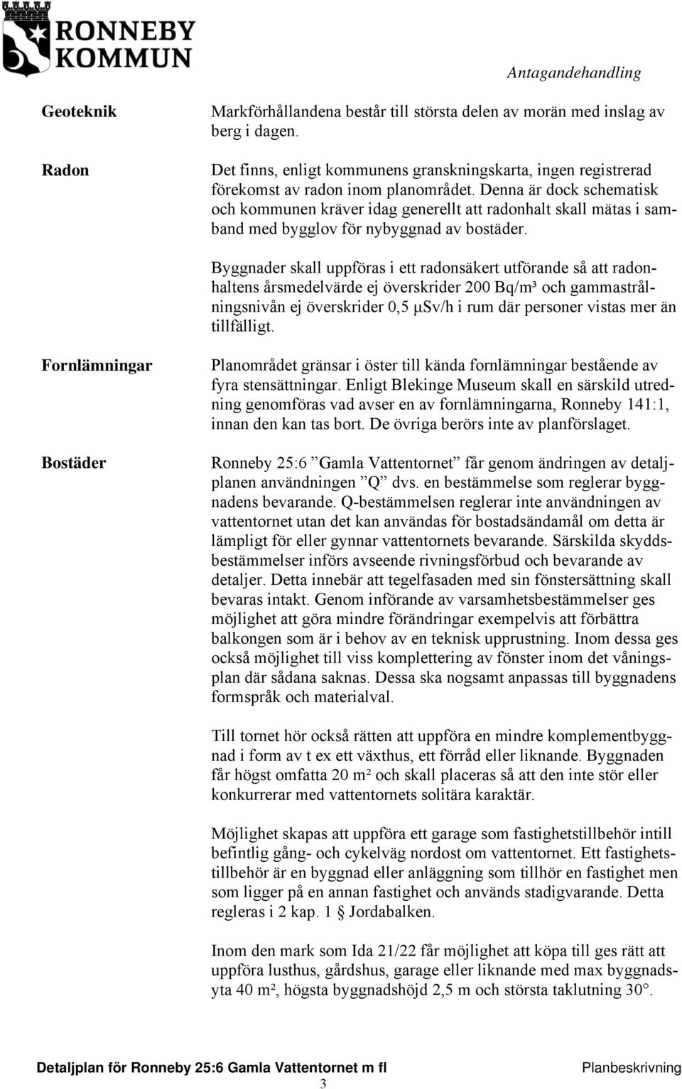 Byggnader skall uppföras i ett radonsäkert utförande så att radonhaltens årsmedelvärde ej överskrider 200 Bq/m³ och gammastrålningsnivån ej överskrider 0,5 μsv/h i rum där personer vistas mer än