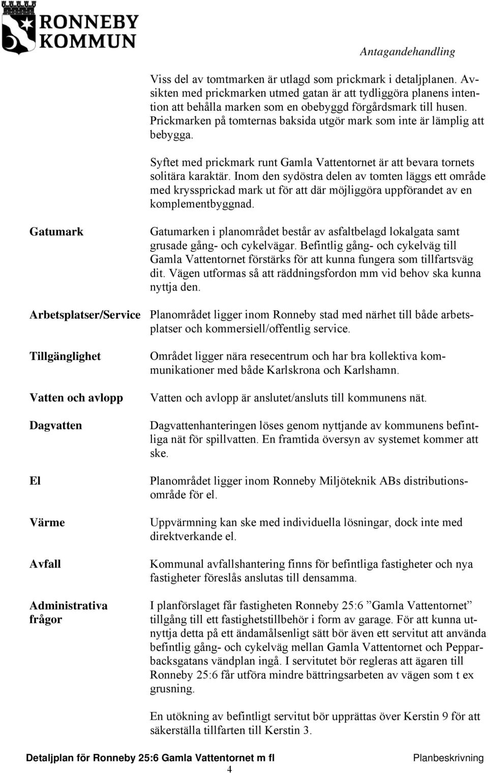 Inom den sydöstra delen av tomten läggs ett område med kryssprickad mark ut för att där möjliggöra uppförandet av en komplementbyggnad.