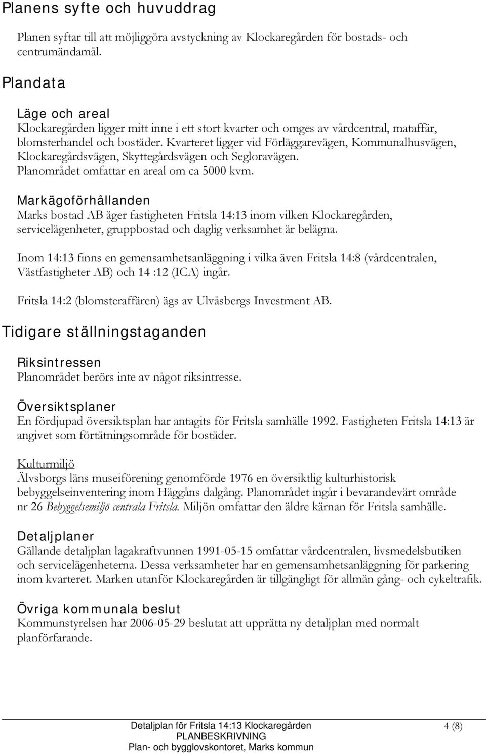 Kvarteret ligger vid Förläggarevägen, Kommunalhusvägen, Klockaregårdsvägen, Skyttegårdsvägen och Segloravägen. Planområdet omfattar en areal om ca 5000 kvm.