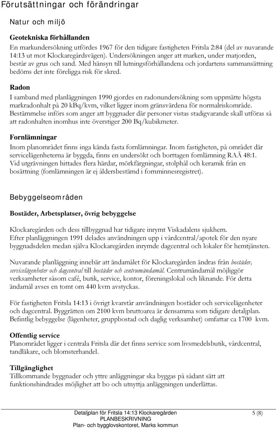 Med hänsyn till lutningsförhållandena och jordartens sammansättning bedöms det inte föreligga risk för skred.