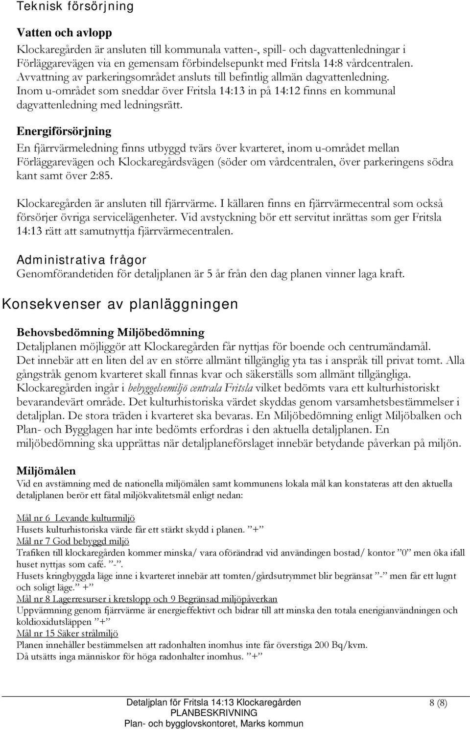Inom u-området som sneddar över Fritsla 14:13 in på 14:12 finns en kommunal dagvattenledning med ledningsrätt.