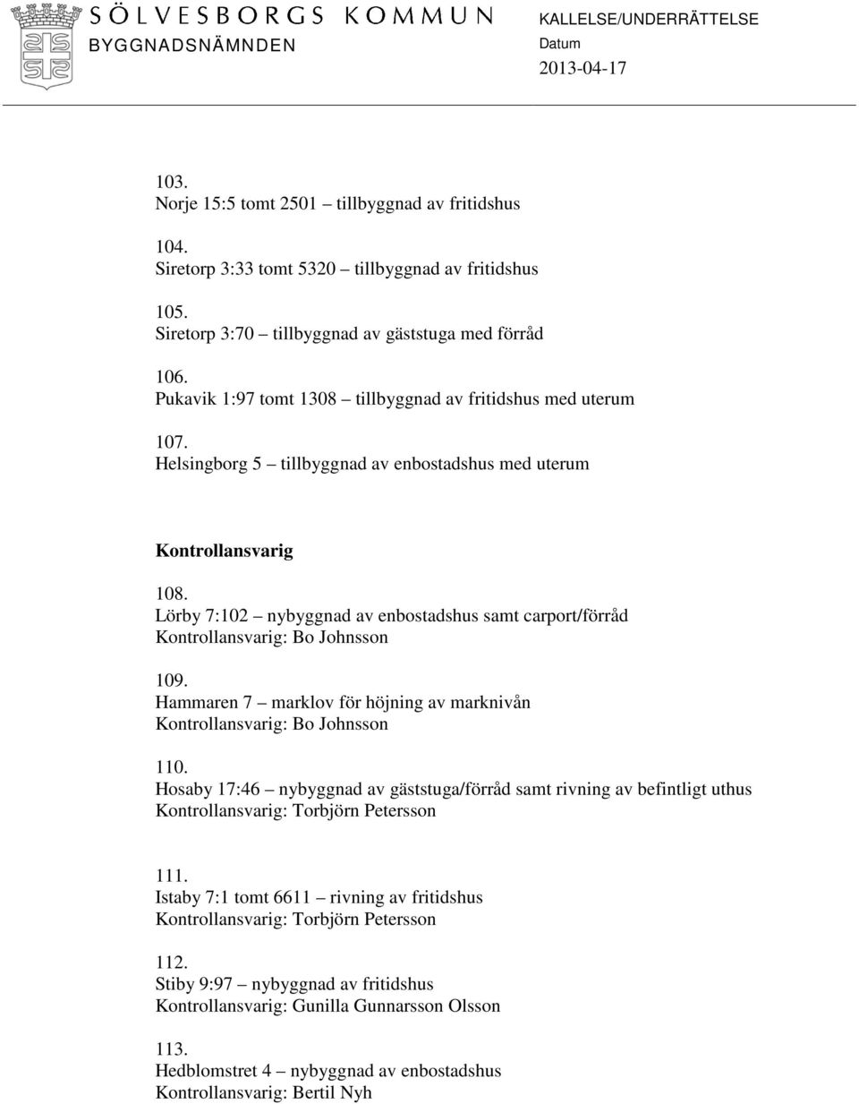 Lörby 7:102 nybyggnad av enbostadshus samt carport/förråd Kontrollansvarig: Bo Johnsson 109. Hammaren 7 marklov för höjning av marknivån Kontrollansvarig: Bo Johnsson 110.