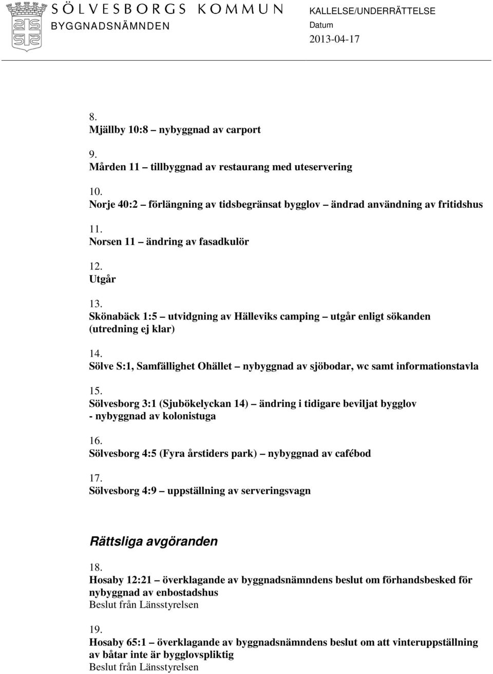 Sölve S:1, Samfällighet Ohället nybyggnad av sjöbodar, wc samt informationstavla 15. Sölvesborg 3:1 (Sjubökelyckan 14) ändring i tidigare beviljat bygglov - nybyggnad av kolonistuga 16.