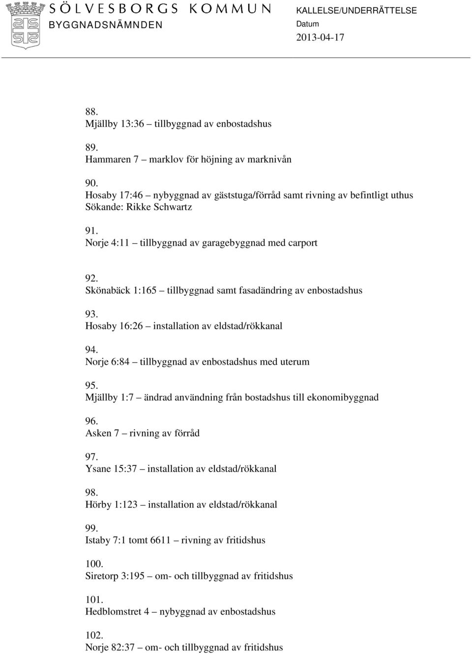 Skönabäck 1:165 tillbyggnad samt fasadändring av enbostadshus 93. Hosaby 16:26 installation av eldstad/rökkanal 94. Norje 6:84 tillbyggnad av enbostadshus med uterum 95.